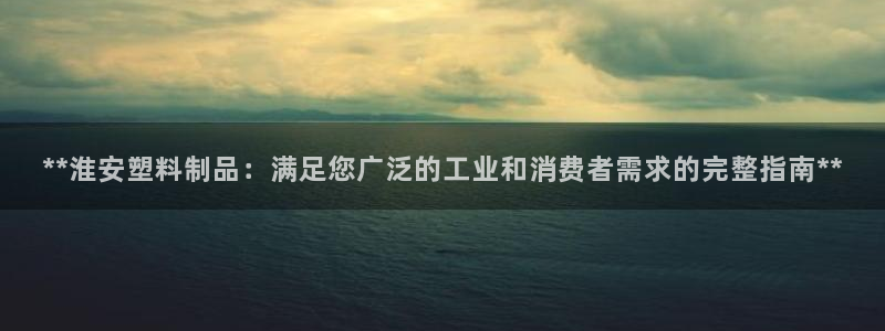 太阳集团董事长是谁?：**淮安塑料制品：满足您广泛的工业和消