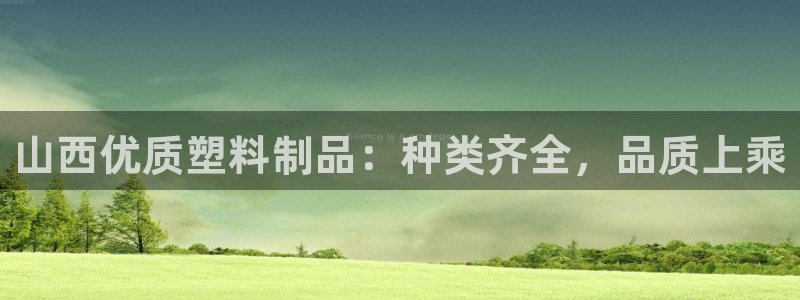 太阳成集团tyc234cc[主页]振：山西优质塑料制品：种类
