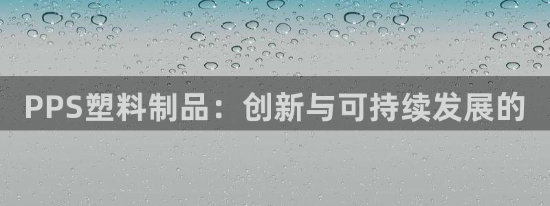 太阳集团游戏官方网址：PPS塑料制品：创新与可持续发展的