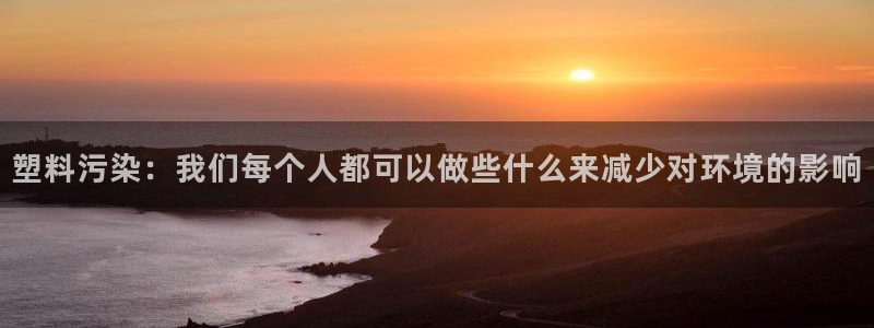 太阳集团城所有网址：塑料污染：我们每个人都可以做些什么来减少