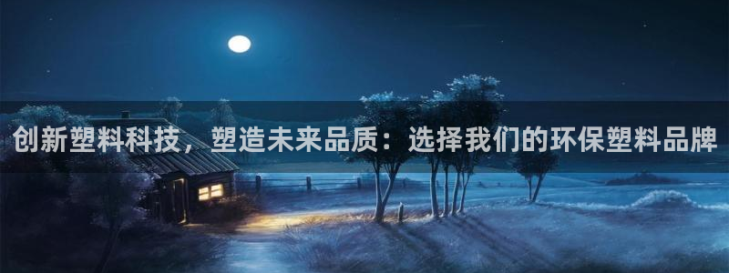 太阳成集团网址 app：创新塑料科技，塑造未来品质：选择我们