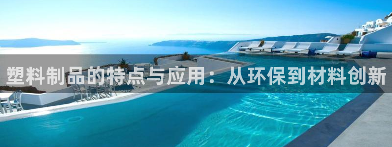 15vip太阳集团：塑料制品的特点与应用：从环保到材料创新