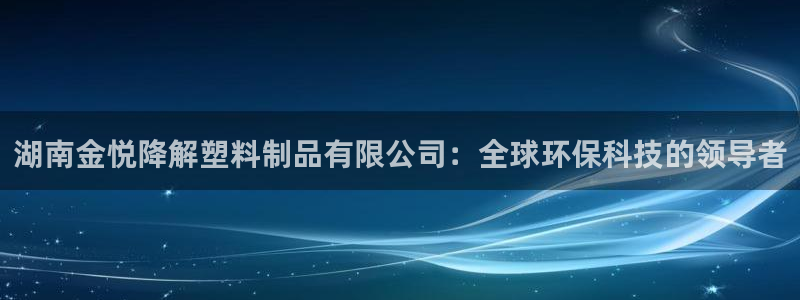 太阳神电子游戏平台：湖南金悦降解塑料制品有限公司：全球环保科