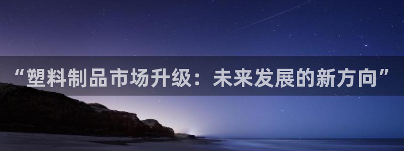 太阳集团城官方app下载：“塑料制品市场升级：未来发展的新方