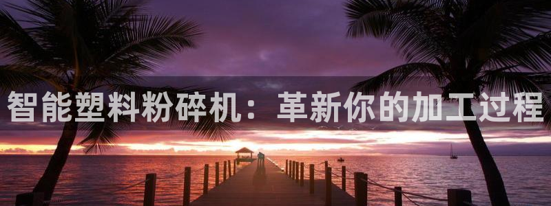 太阳成集团游戏古天乐：智能塑料粉碎机：革新你的加工过程