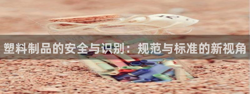 太阳集团在国内三个分公司：塑料制品的安全与识别：规范与标准的