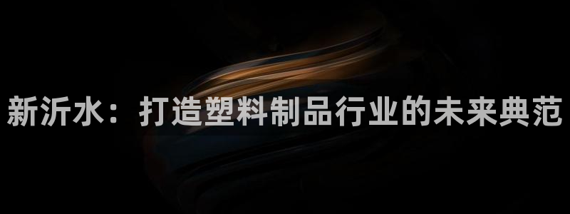 太阳app安卓版：新沂水：打造塑料制品行业的未来典范