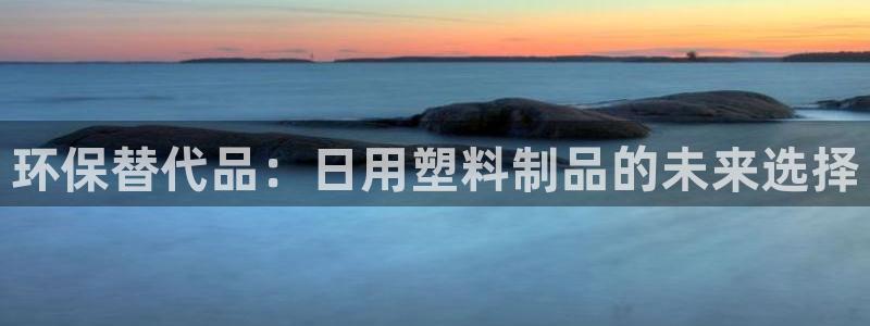 2138cn太阳集团古天乐·网上娱乐：环保替代品：日用塑料制