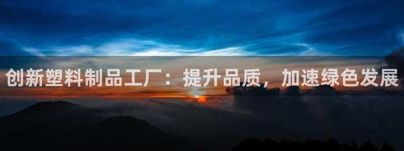太阳成集团网站6888：创新塑料制品工厂：提升品质，加速绿色