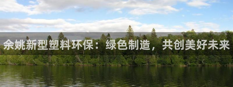 太阳集团2018登录网址：余姚新型塑料环保：绿色制造，共创美