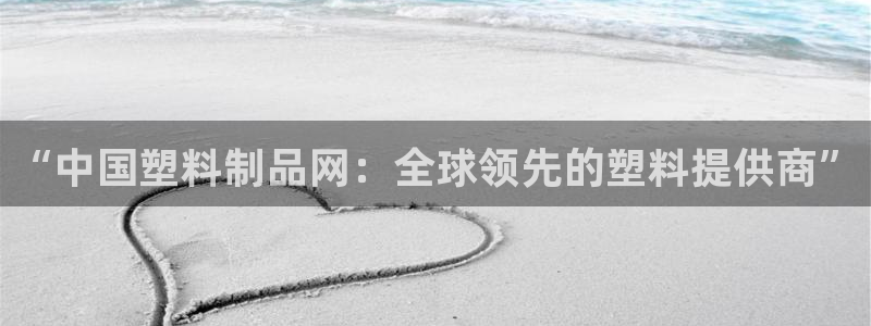 太阳集团城入口：“中国塑料制品网：全球领先的塑料提供商”