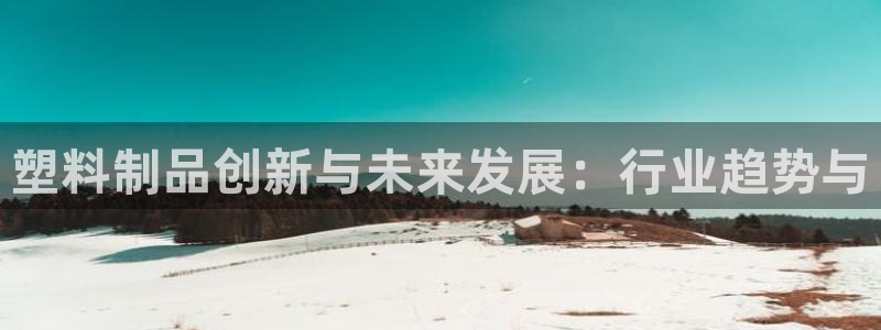 太阳c集团：塑料制品创新与未来发展：行业趋势与