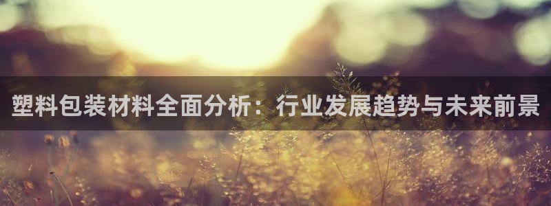 太阳 官网：塑料包装材料全面分析：行业发展趋势与未来前景