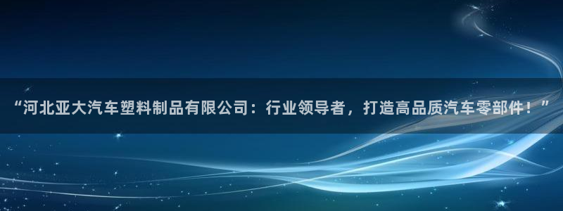 太阳集团游戏城(138)官方网址：“河北亚大汽车塑料制品有限
